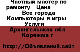 Частный мастер по ремонту › Цена ­ 1 000 - Все города Компьютеры и игры » Услуги   . Архангельская обл.,Коряжма г.